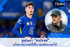 ทูเคิ่ลเร้า “ฮาเวิร์ตซ์” เค้นฟอร์มหลังใช้โอกาสเกมเจ๊าผี