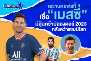 เลวานดอฟสกี้เชื่อ “เมสซี่” มีลุ้นคว้าบัลลงดอร์ 2023 หลังคว้าแชมป์โลก